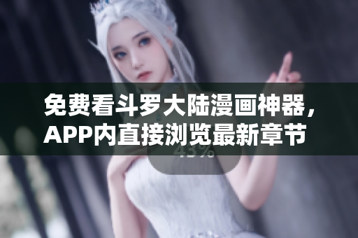 免费看斗罗大陆漫画神器，APP内直接浏览最新章节 - 6漫画