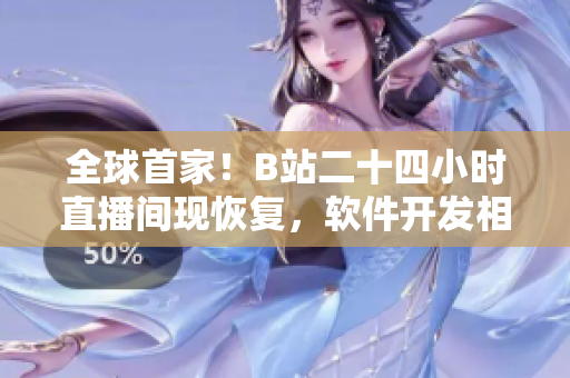 全球首家！B站二十四小时直播间现恢复，软件开发相关内容将全程直播！