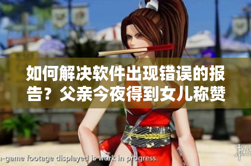 如何解决软件出现错误的报告？父亲今夜得到女儿称赞的方法或许有启示。