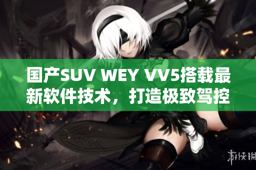 国产SUV WEY VV5搭载最新软件技术，打造极致驾控体验