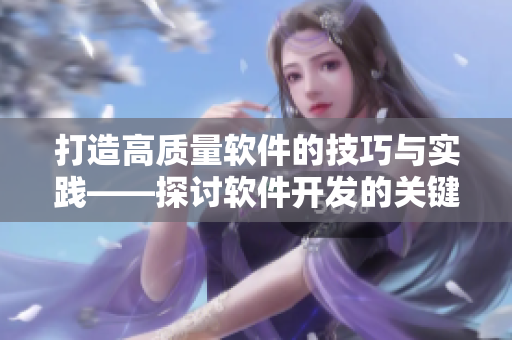 打造高质量软件的技巧与实践——探讨软件开发的关键要素