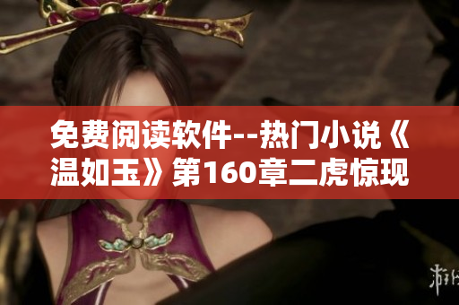 免费阅读软件--热门小说《温如玉》第160章二虎惊现！