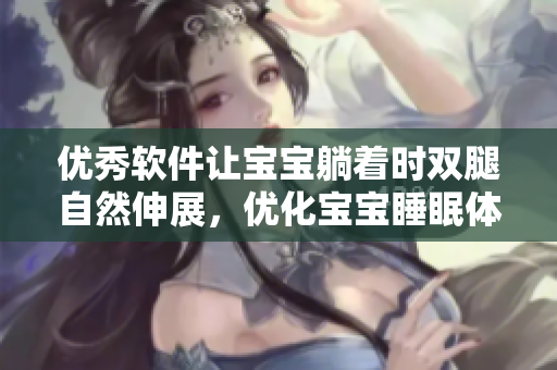 优秀软件让宝宝躺着时双腿自然伸展，优化宝宝睡眠体验