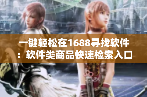 一键轻松在1688寻找软件：软件类商品快速检索入口网页版