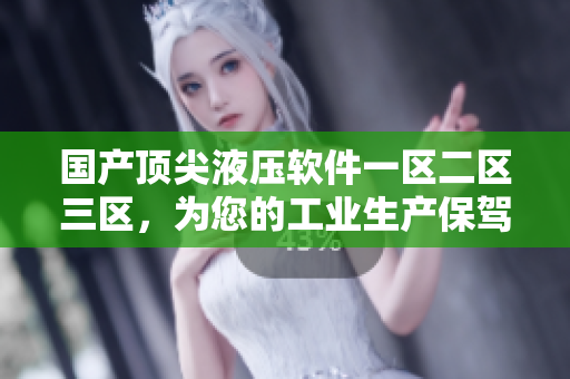 国产顶尖液压软件一区二区三区，为您的工业生产保驾护航