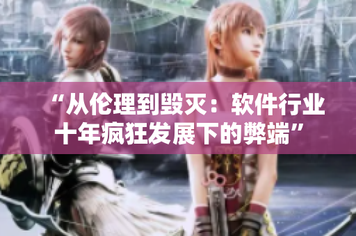 “从伦理到毁灭：软件行业十年疯狂发展下的弊端”