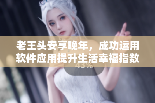 老王头安享晚年，成功运用软件应用提升生活幸福指数