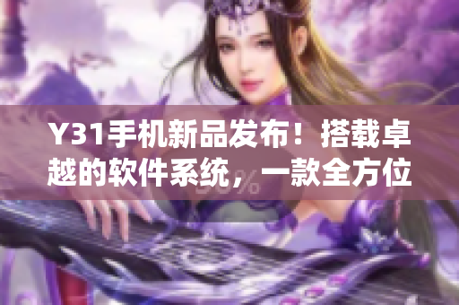 Y31手机新品发布！搭载卓越的软件系统，一款全方位优秀的手机