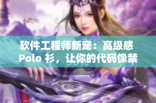 软件工程师新宠：高级感 Polo 衫，让你的代码像禁欲一样高效