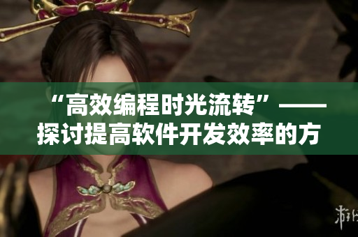 “高效编程时光流转”——探讨提高软件开发效率的方法与技巧