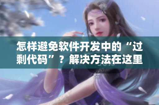怎样避免软件开发中的“过剩代码”？解决方法在这里！