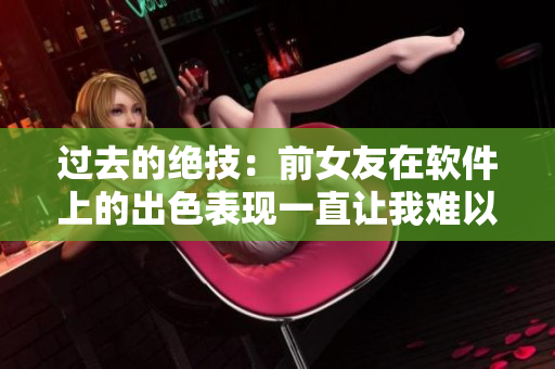 过去的绝技：前女友在软件上的出色表现一直让我难以忘怀