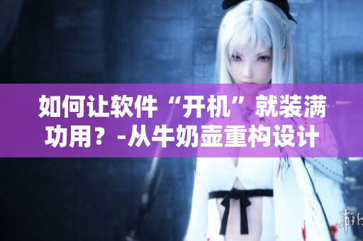 如何让软件“开机”就装满功用？-从牛奶壶重构设计思路