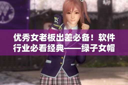 优秀女老板出差必备！软件行业必看经典——绿子女帽02再翻新