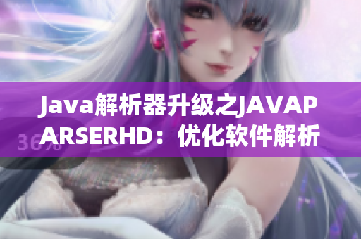 Java解析器升级之JAVAPARSERHD：优化软件解析效率，提升性能