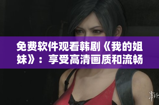 免费软件观看韩剧《我的姐妹》：享受高清画质和流畅体验