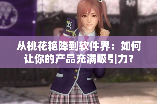 从桃花艳降到软件界：如何让你的产品充满吸引力？