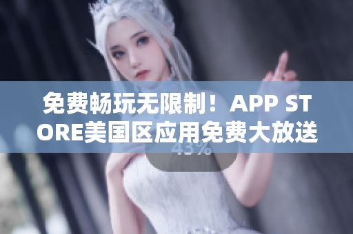免费畅玩无限制！APP STORE美国区应用免费大放送，轻松获取精品软件