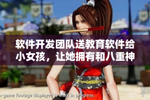 软件开发团队送教育软件给小女孩，让她拥有和八重神子一样的机会！