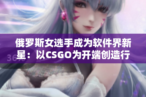 俄罗斯女选手成为软件界新星：以CSGO为开端创造行业新纪录！