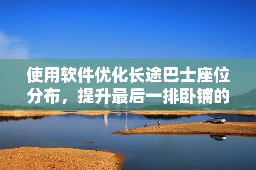 使用软件优化长途巴士座位分布，提升最后一排卧铺的舒适性