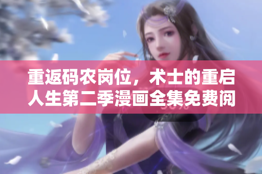 重返码农岗位，术士的重启人生第二季漫画全集免费阅读！