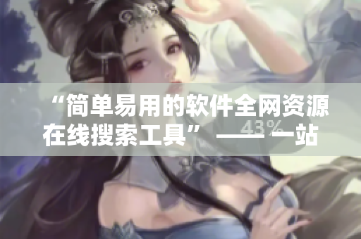 “简单易用的软件全网资源在线搜索工具” —— 一站式解决软件资源需求