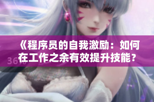 《程序员的自我激励：如何在工作之余有效提升技能？》