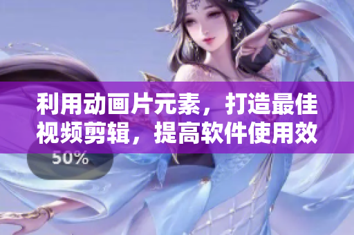 利用动画片元素，打造最佳视频剪辑，提高软件使用效率！