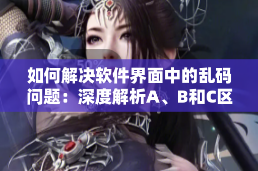 如何解决软件界面中的乱码问题：深度解析A、B和C区无线乱码