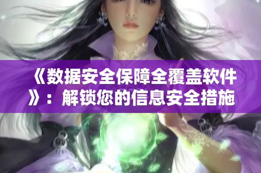 《数据安全保障全覆盖软件》：解锁您的信息安全措施