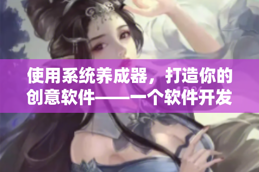 使用系统养成器，打造你的创意软件——一个软件开发者女主的故事