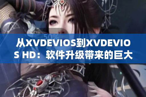 从XVDEVIOS到XVDEVIOS HD：软件升级带来的巨大提升