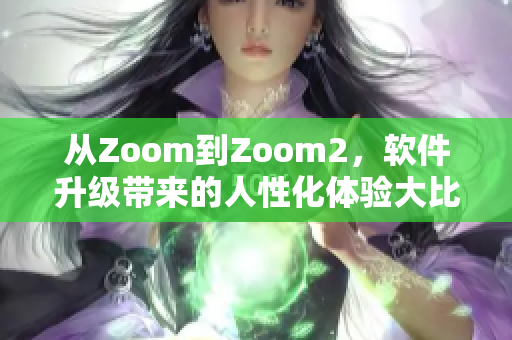 从Zoom到Zoom2，软件升级带来的人性化体验大比拼