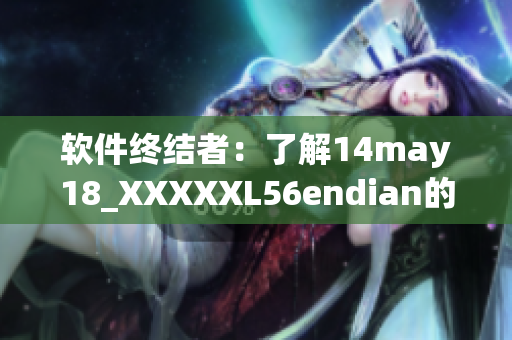 软件终结者：了解14may18_XXXXXL56endian的背后故事