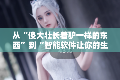 从“傻大壮长着驴一样的东西”到“智能软件让你的生活更优雅”
