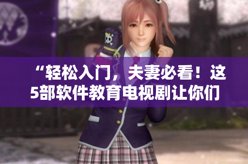 “轻松入门，夫妻必看！这5部软件教育电视剧让你们玩转计算机！”