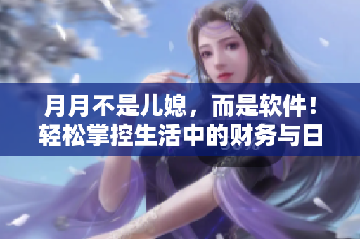 月月不是儿媳，而是软件！轻松掌控生活中的财务与日程安排