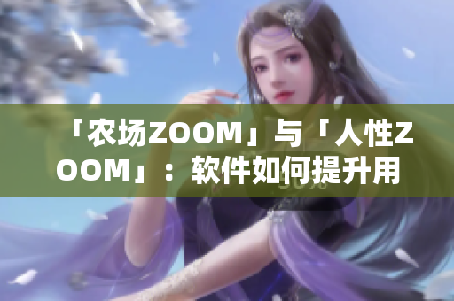 「农场ZOOM」与「人性ZOOM」：软件如何提升用户体验与情感共鸣？