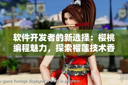 软件开发者的新选择：樱桃编程魅力，探索榴莲技术香蕉，挖掘草莓创新潜力