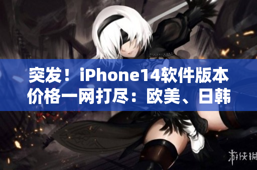 突发！iPhone14软件版本价格一网打尽：欧美、日韩价格出炉！
