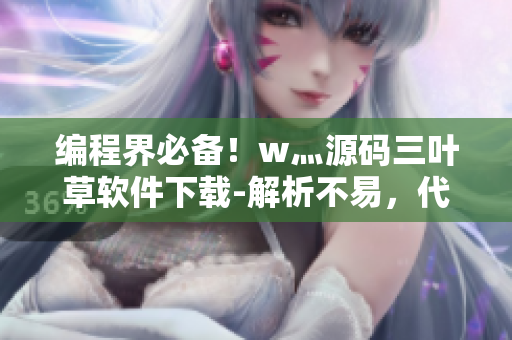 编程界必备！w灬源码三叶草软件下载-解析不易，代码如诗！