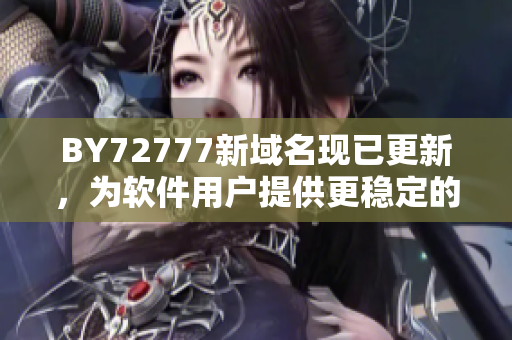 BY72777新域名现已更新，为软件用户提供更稳定的下载和更新服务