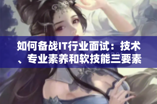 如何备战IT行业面试：技术、专业素养和软技能三要素