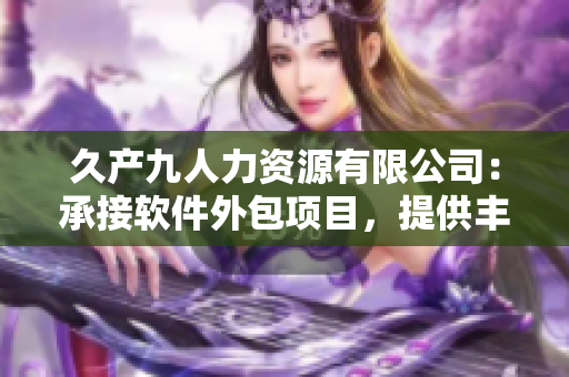久产九人力资源有限公司：承接软件外包项目，提供丰富的技术支持与人才保障