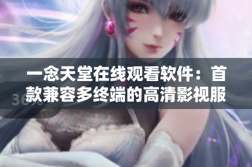 一念天堂在线观看软件：首款兼容多终端的高清影视服务