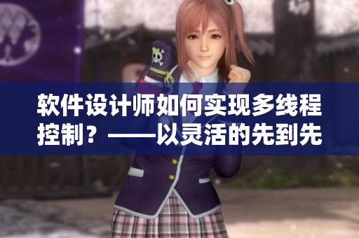 软件设计师如何实现多线程控制？——以灵活的先到先服务策略为例