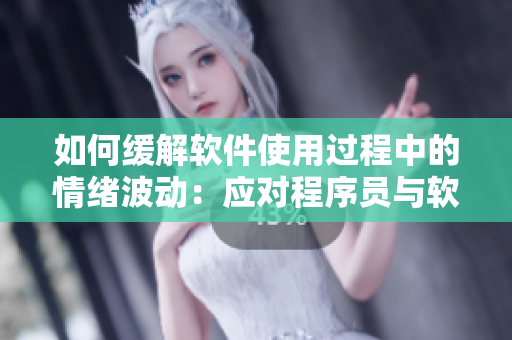如何缓解软件使用过程中的情绪波动：应对程序员与软件的关系