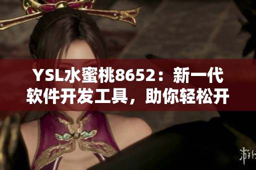 YSL水蜜桃8652：新一代软件开发工具，助你轻松开发高效应用