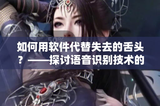 如何用软件代替失去的舌头？——探讨语音识别技术的应用和发展